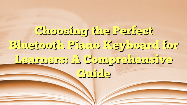 Choosing the Perfect Bluetooth Piano Keyboard for Learners: A