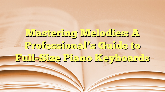 Mastering Melodies: A Professional's Guide to Full-Size Piano Keyboards
