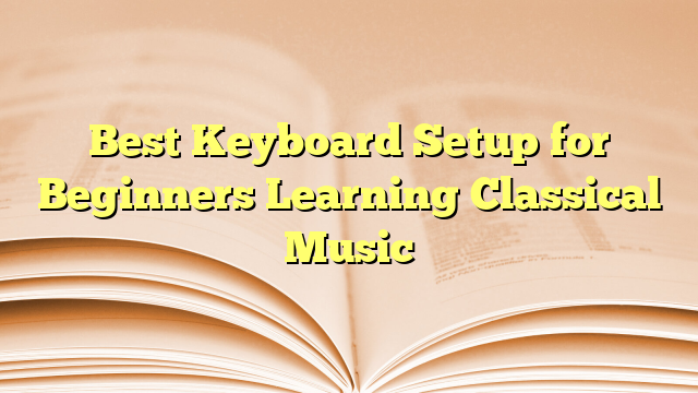 Best Keyboard Setup for Beginners Learning Classical Music
