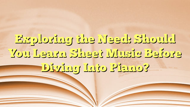 Exploring the Need: Should You Learn Sheet Music Before Diving Into Piano?