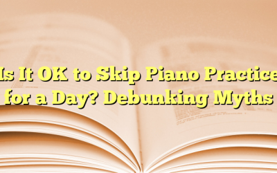 Is It OK to Skip Piano Practice for a Day? Debunking Myths