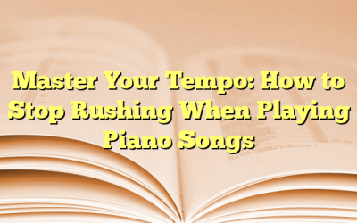 Master Your Tempo: How to Stop Rushing When Playing Piano Songs