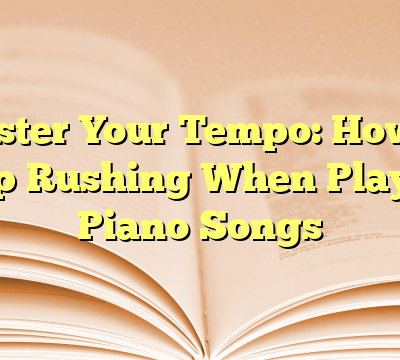 Master Your Tempo: How to Stop Rushing When Playing Piano Songs