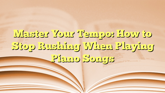 Master Your Tempo: How to Stop Rushing When Playing Piano Songs