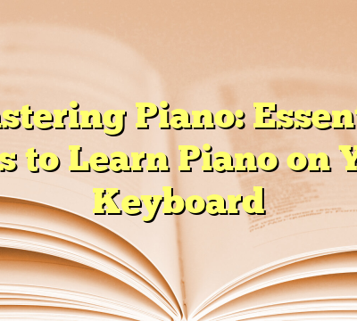 Mastering Piano: Essential Tips to Learn Piano on Your Keyboard