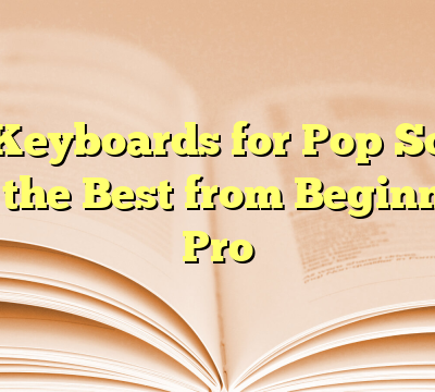 Top Keyboards for Pop Songs: Find the Best from Beginner to Pro