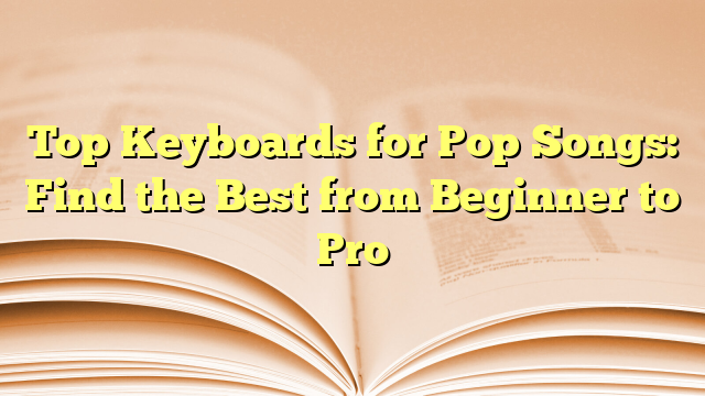 Top Keyboards for Pop Songs: Find the Best from Beginner to Pro