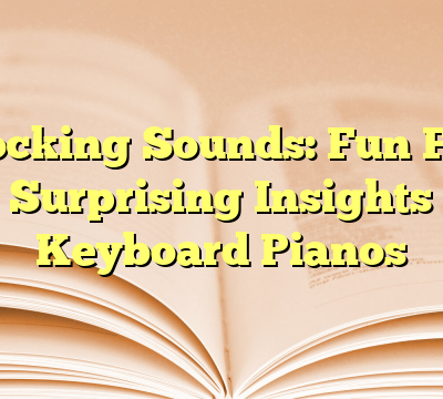 Unlocking Sounds: Fun Facts and Surprising Insights into Keyboard Pianos