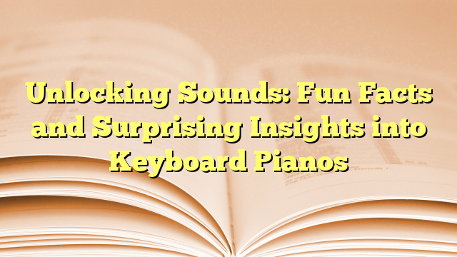 Unlocking Sounds: Fun Facts and Surprising Insights into Keyboard Pianos