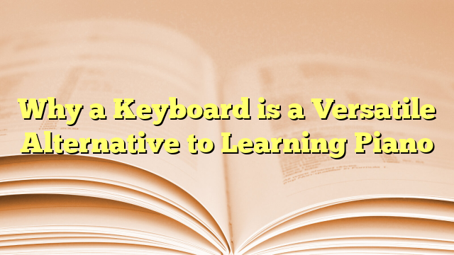 Why a Keyboard is a Versatile Alternative to Learning Piano